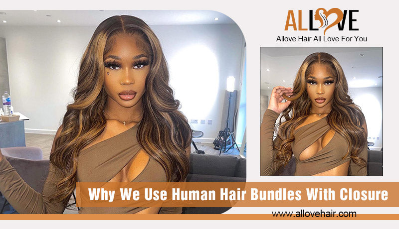 Why We Use Human Hair Bundles With Closure