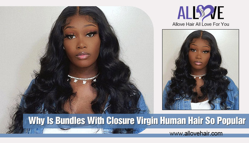 Why Is Bundles With Closure Virgin Human Hair So Popular