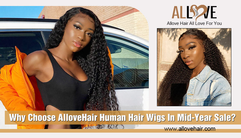 Why Choose AlloveHair Human Hair Wigs In Mid-Year Sale?