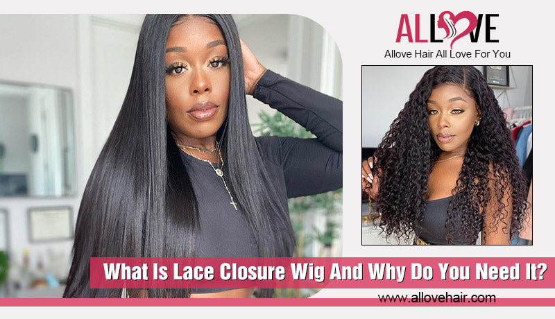 What Is Lace Closure Wig And Why Do You Need It?